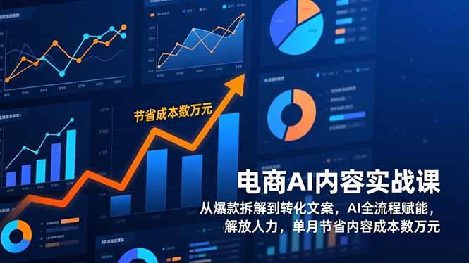电商AI内容实战课,从爆款拆解到转化文案,AI全流程赋能,解放人力,单月节省内容成本数万元