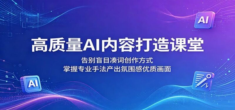 高质量AI内容打造课堂:告别盲目凑词创作方式,掌握专业手法产出氛围感优质画面-三零资源
