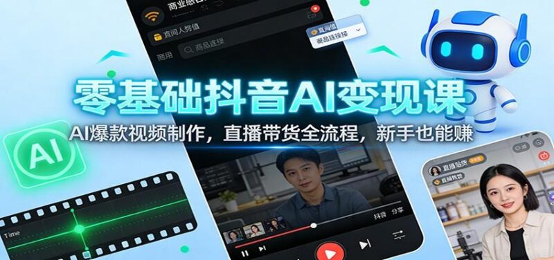零基础抖音AI变现课:AI爆款视频制作,直播带货全流程,新手也能赚