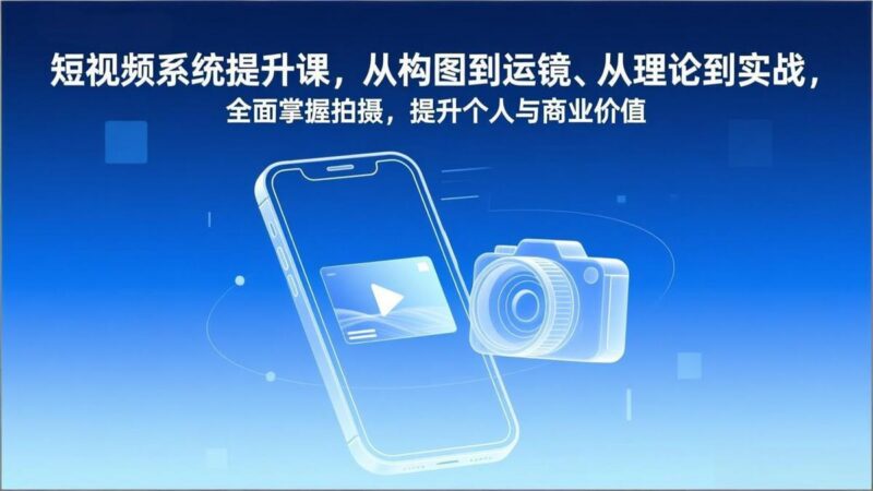短视频系统提升课,从构图到运镜、从理论到实战,全面掌握拍摄,提升个人与商业价值-三零资源