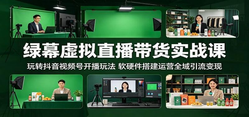绿幕虚拟直播带货实战课:玩转抖音视频号开播玩法,软硬件搭建运营全域引流变现-三零资源