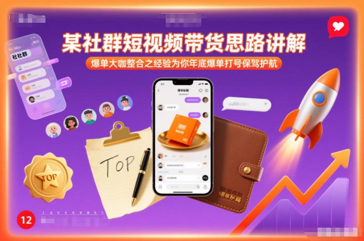 某社群短视频带货思路讲解,爆单大咖整合之经验为你年底爆单打号保驾护航-三零资源