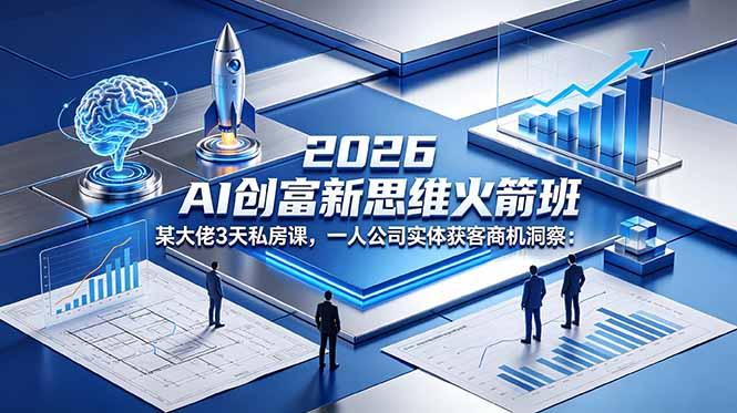 2026 AI 创富新思维火箭班:某大佬3天私房课,一人公司实体获客商机洞察-三零资源