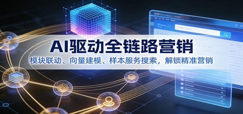 AI驱动全链路营销，模块联动、向量建模、样本服务搜索，解锁精准营销