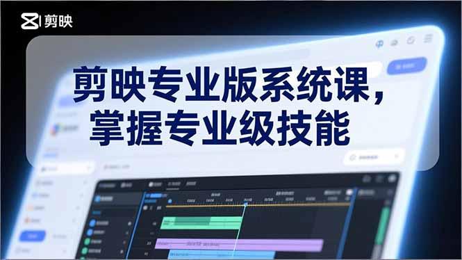 剪映专业版系统课,基础操作、高级技巧、电影调色、特效制作、AI应用/等等,掌握专业级技能-三零资源
