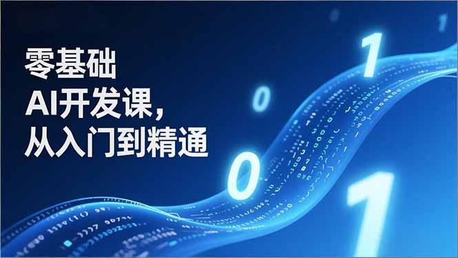 零基础AI开发课,从入门到精通、实战案例、部署落地,成为AI智能体应用达人,开拓高价值副业