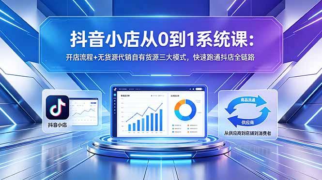 抖音小店从0到1系统课:开店流程+无货源代销自有货源三大模式,快速跑通抖店全链路-三零资源