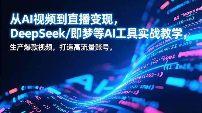 从AI视频到直播变现,DeepSeek/即梦等AI工具实战教学,生产爆款视频,打造高流量账号-三零资源