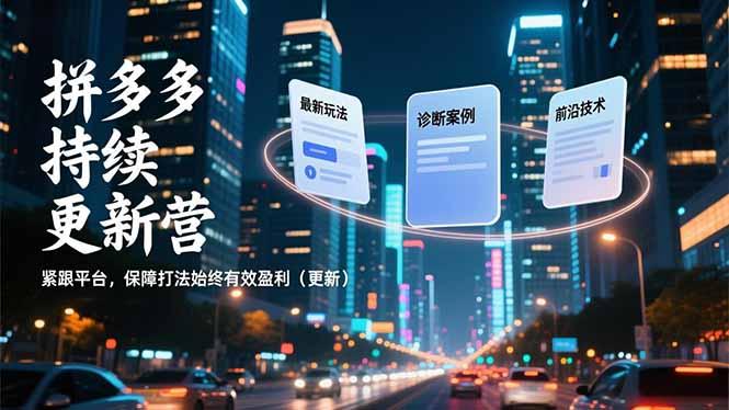 拼多多持续更新营，最新玩法、诊断案例、前沿技术，紧跟平台，保障打法始终有效盈利(更新-三零资源