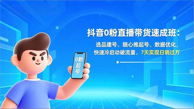 抖音0粉直播带货速成班:选品建号、随心推起号、数据优化,快速冷启动破流量,7天实现日销过万-三零资源