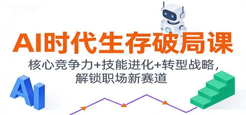 AI时代生存破局课:核心竞争力+技能进化+转型战略,解锁职场新赛道-三零资源
