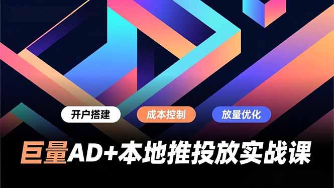 巨量AD+本地推投放实战课,开户搭建、成本控制、放量优化,有效提升商家线上获客与转化效率-三零资源