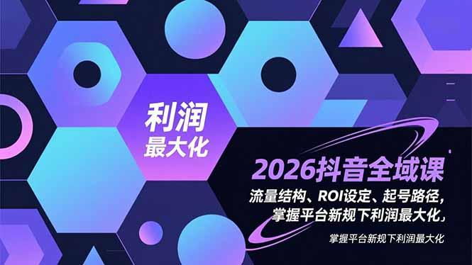 2026抖音全域课,流量结构、ROI设定、起号路径,掌握平台新规下利润最大化-三零资源