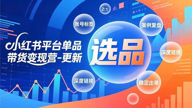 小红书平台单品带货变现营-更新,极致选品、账号标签、案例复盘,深度链接,快速启动稳定出单-三零资源