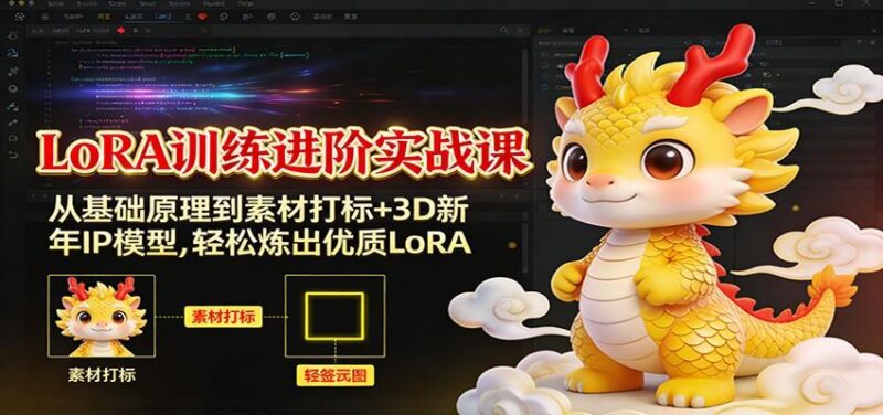 LoRA训练进阶实战课:从基础原理到素材打标+3D新年IP模型,轻松炼出优质LoRA-三零资源