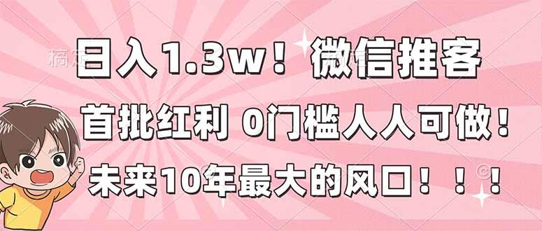 日入1.3w！微信推客，首批红利，未来10年最大的风口，0门槛，人人可做！-三零资源