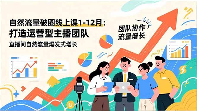 自然流量破圈线上课1-12月更新：打造运营型主播团队 直播间自然流量爆发式增长-三零资源