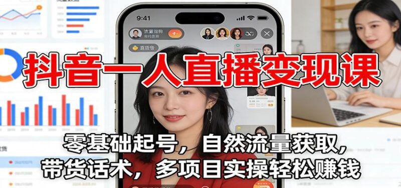 抖音一人直播变现课:零基础起号,自然流量获取,带货话术,多项目实操轻松赚钱-三零资源