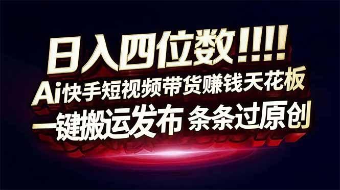 日入四位数!Ai快手短视频带货赚钱天花板,长期稳定,一键搬运发布,条条过原创-三零资源