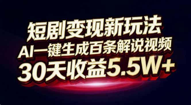短剧变现新玩法,AI一键生成百条解说视频,30天收益5.5W+-三零资源