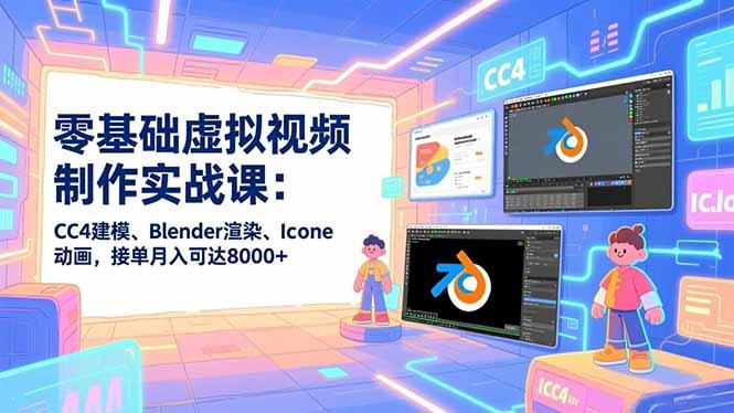 零基础虚拟视频制作实战课：CC4建模、Blender渲染、Iclone动画，接单月入可达8000+-三零资源