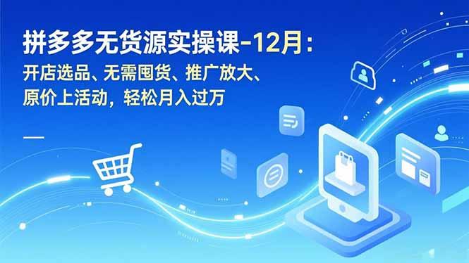 拼多多无货源实操课-12月：开店选品、无需囤货、推广放大、原价上活动，轻松月入过万-三零资源