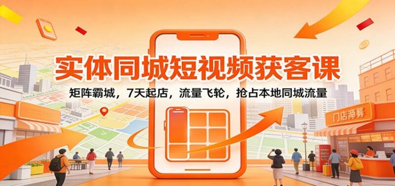 实体同城短视频获客课：矩阵霸城，7天起店，流量飞轮，抢占本地同城流量-三零资源