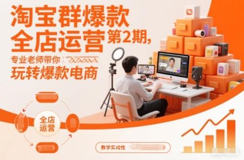 淘宝群爆款全店运营第2期，专业老师带你玩转爆款电商(更新)-三零资源