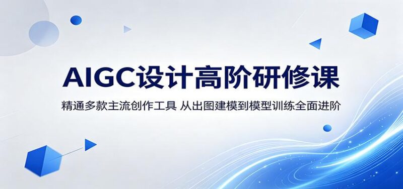 AIGC设计高阶研修课:精通多款主流创作工具,从出图建模到模型训练全面进阶-三零资源