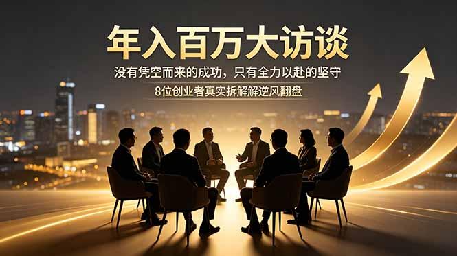 年入百万大访谈:没有凭空而来的成功,只有全力以赴的坚守,8位创业者真实拆解逆风翻盘路-三零资源