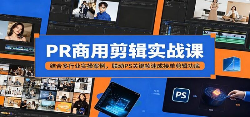PR商用剪辑实战课:结合多行业实操案例,联动PS关键帧速成接单剪辑功底-三零资源