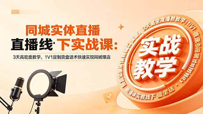 同城实体直播线下实战课:3天高密度教学,1V1定制货盘话术快速实现同城爆店-三零资源