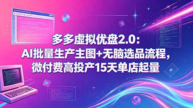 多多虚拟优盘2.0:AI批量生产主图+无脑选品流程,微付费高投产15天单店起量-三零资源