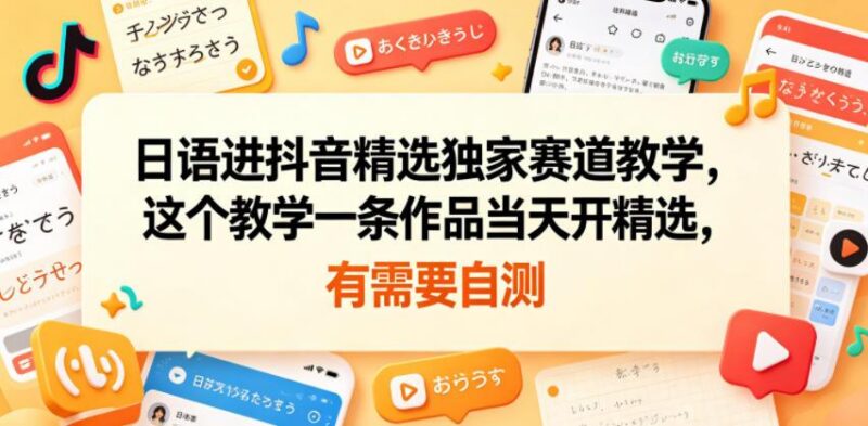 日语进抖音精选独家赛道教学,这个教学一条作品当天开精选,有需要自测-三零资源