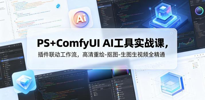 PS+ComfyUI AI工具实战课,插件联动工作流,高清重绘-抠图-生图生视频全精通-三零资源