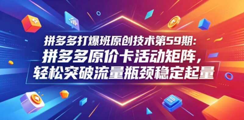 拼多多打爆班原创技术第59期:拼多多原价卡活动矩阵,轻松突破流量瓶颈稳定起量-三零资源