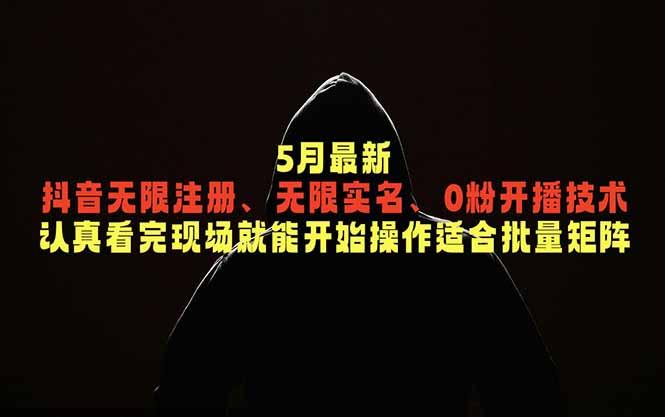5月最新抖音无限注册、无限实名、0粉开播技术,认真看完现场就能开始操作,适合批量矩阵-三零资源