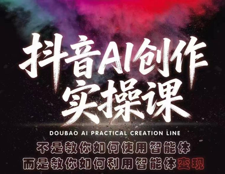 抖音AI创作实操课,不是教你如何使用智能体而是教你如何利用智能体变现(更新5月)-三零资源