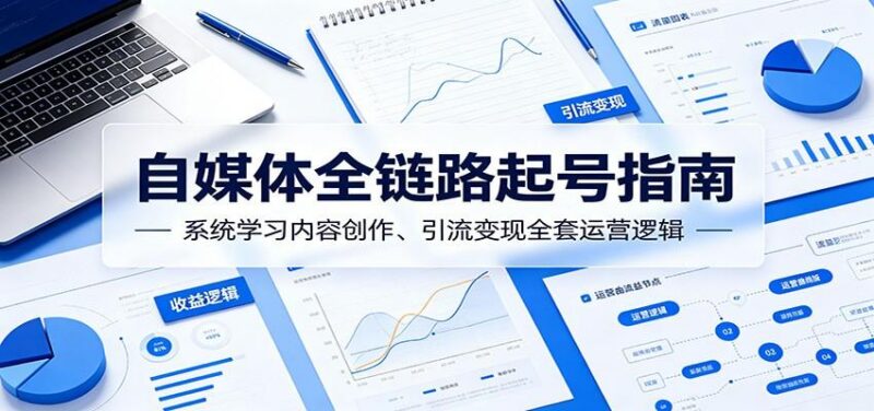 自媒体全链路起号指南:系统学习内容创作、引流变现全套运营逻辑-三零资源