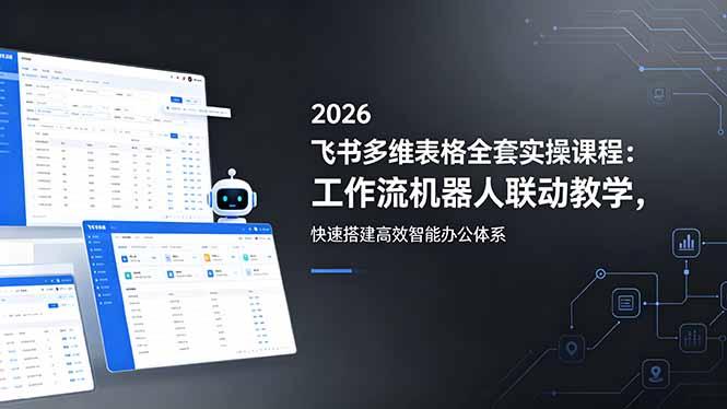 2026飞书多维表格全套实操课程：工作流机器人联动教学，快速搭建高效智能办公体系-三零资源