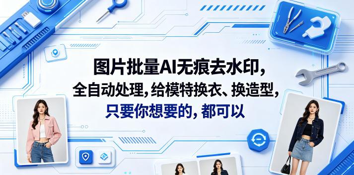 图片批量AI无痕去水印,全自动处理,给模特换衣、换造型,只要你想要的,都可以(软件+视频教程)-三零资源