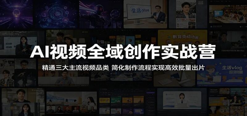 AI视频全域创作实战营:精通三大主流视频品类,简化制作流程实现高效批量出片-三零资源
