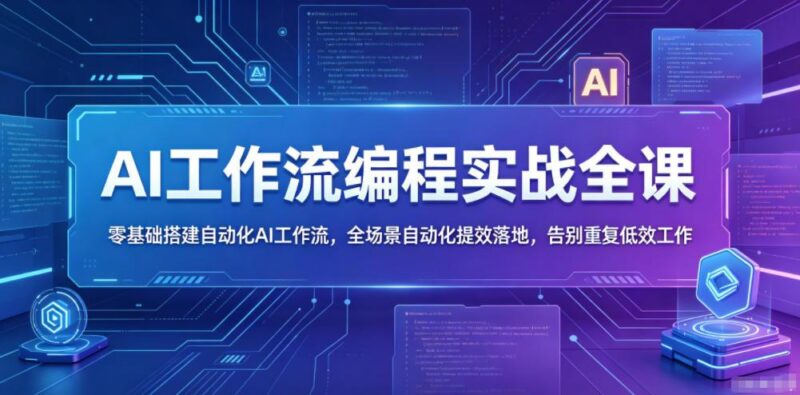 AI工作流编程实战全课，零基础搭建自动化AI工作流，全场景自动化提效落地，告别重复低效工作-三零资源