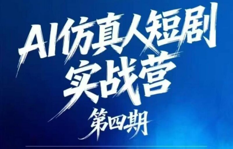 AI仿真人短剧实战营第四期,21天做出第一部AI仿真人短剧,普通人也能入局AI短剧新赛道-三零资源