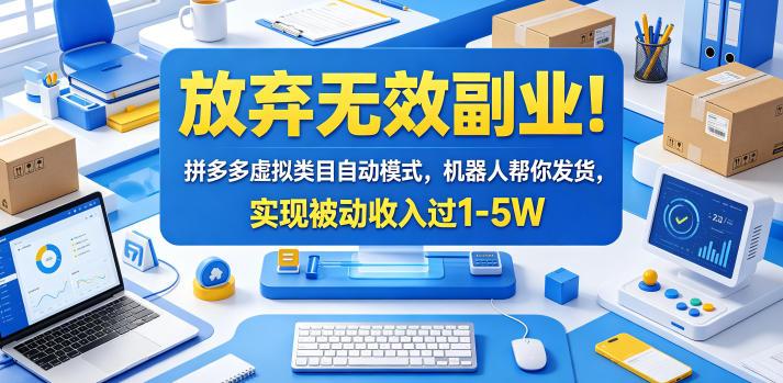 放弃无效副业！拼多多虚拟类目自动模式，机器人帮你发货，实现被动收入过1-5W【揭秘】-三零资源