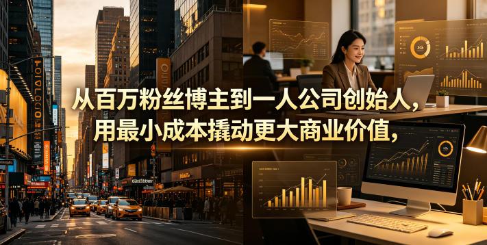 从百万粉丝博主到一人公司创始人,用最小成本撬动更大商业价值-三零资源