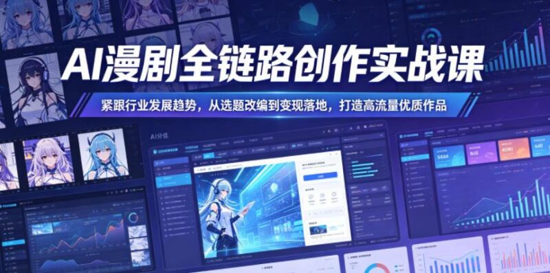 AI漫剧全链路创作实战课,紧跟行业发展趋势,从选题改编到变现落地,打造高流量优质作品-三零资源
