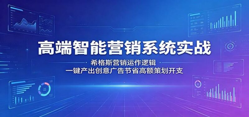 高端智能营销系统实战：希格斯营销运作逻辑，一键产出创意广告节省高额策划开支-三零资源