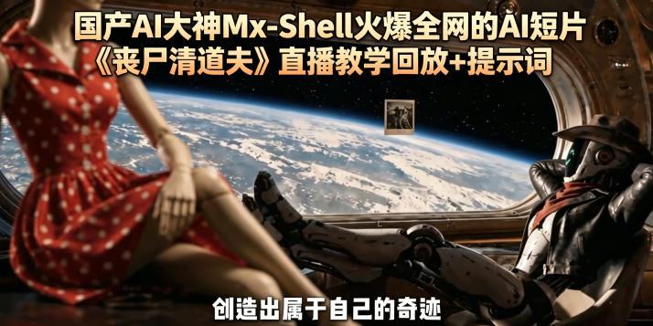 国产AI大神Mx-Shell火爆全网的AI短片《丧尸清道夫》直播教学回放+提示词-三零资源