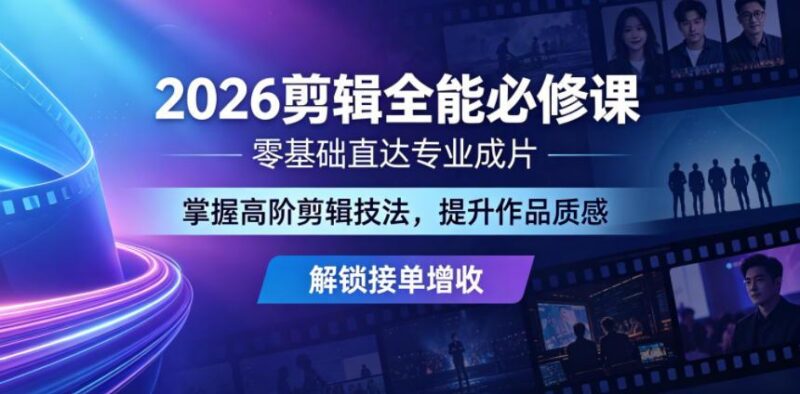 2026剪辑全能必修课，零基础直达专业成片，掌握高阶剪辑技法，提升作品质感解锁接单增收-三零资源